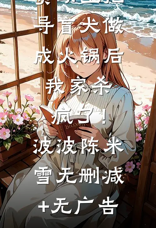 资助生把导盲犬做成火锅后，我家杀疯了！波波陈米雪无删减+无广告
