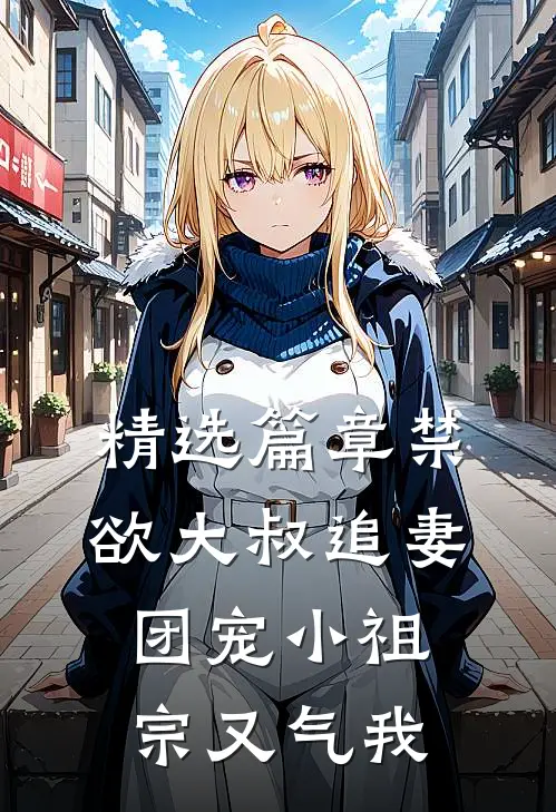 精选篇章禁欲大叔追妻：团宠小祖宗又气我