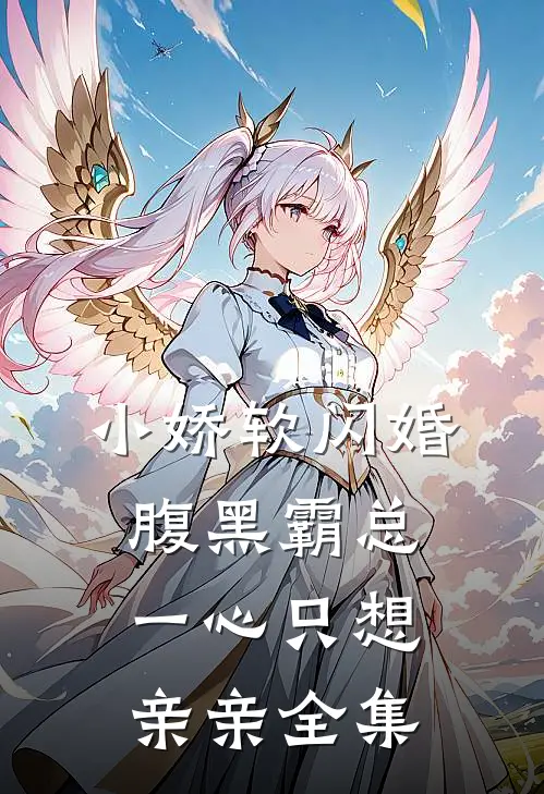 小娇软闪婚腹黑霸总，一心只想亲亲全集