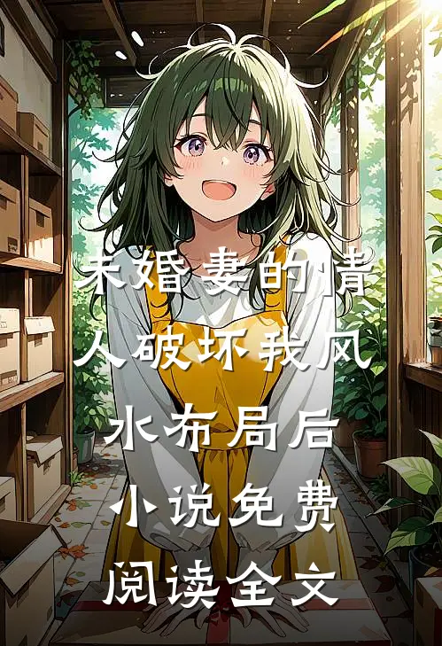 未婚妻的情人破坏我风水布局后小说免费阅读全文