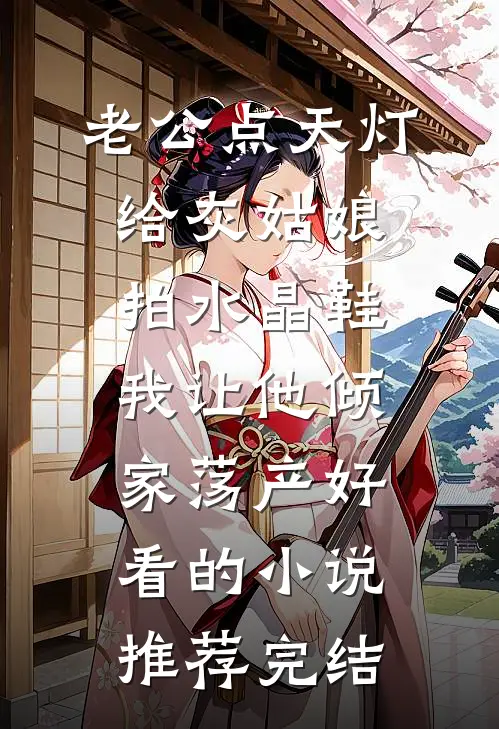 老公点天灯给灰姑娘拍水晶鞋，我让他倾家荡产好看的小说推荐完结