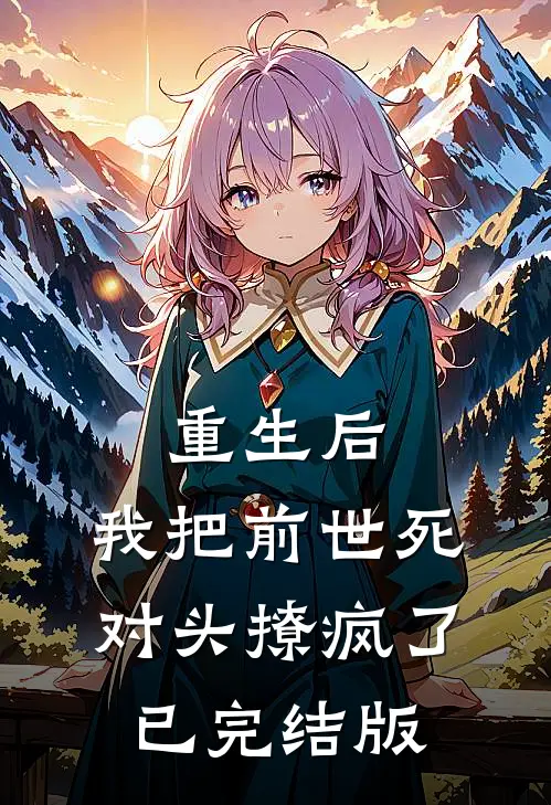 重生后，我把前世死对头撩疯了已完结版
