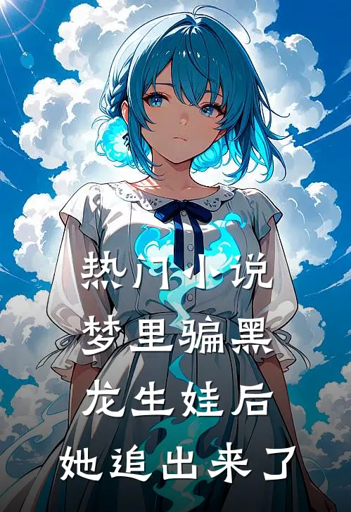 热门小说梦里骗黑龙生娃后，她追出来了