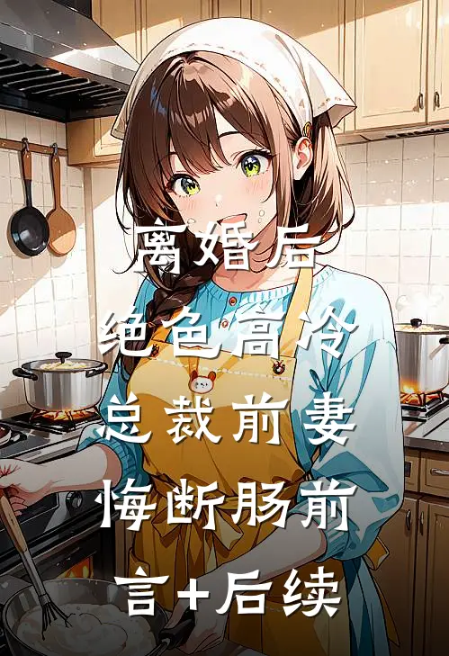 离婚后，绝色高冷总裁前妻悔断肠前言+后续
