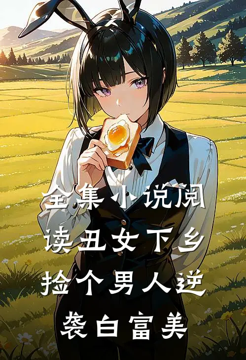 全集小说阅读丑女下乡，捡个男人逆袭白富美