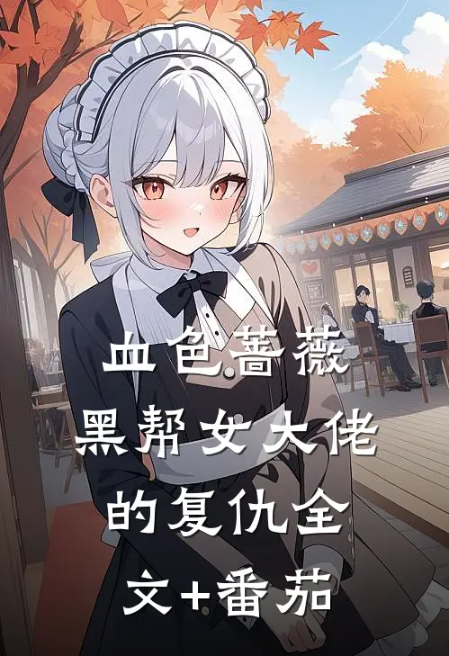 血色蔷薇：黑帮女大佬的复仇全文+番茄