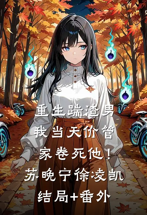 重生踹渣男，我当天价管家卷死他！苏晚宁徐凌凯结局+番外