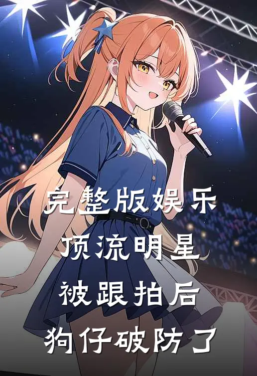 完整版娱乐：顶流明星被跟拍后，狗仔破防了