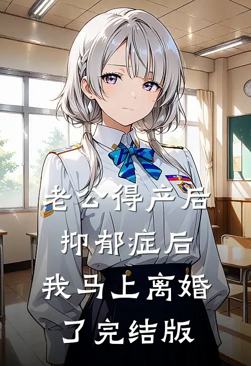 老公得产后抑郁症后，我马上离婚了完结版