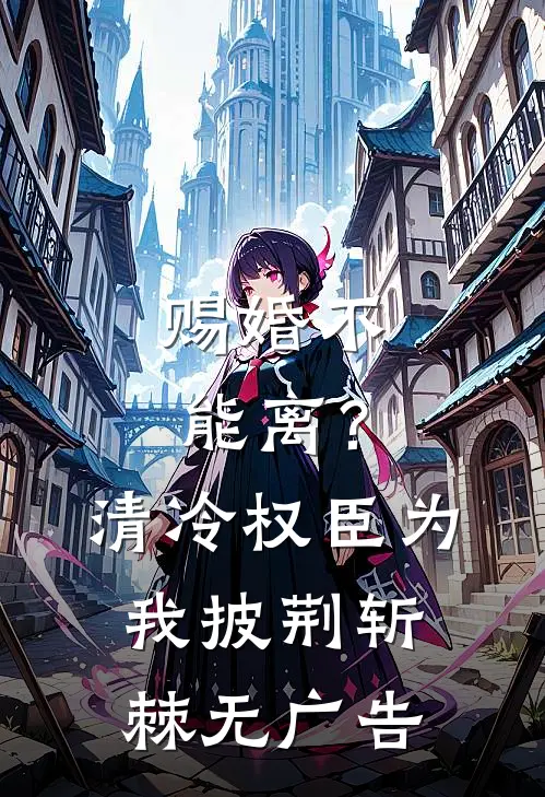 赐婚不能离？清冷权臣为我披荆斩棘无广告