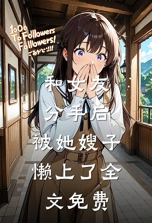 和女友分手后，被她嫂子懒上了全文免费