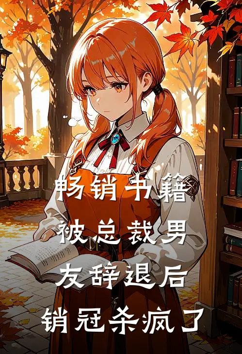 畅销书籍被总裁男友辞退后，销冠杀疯了