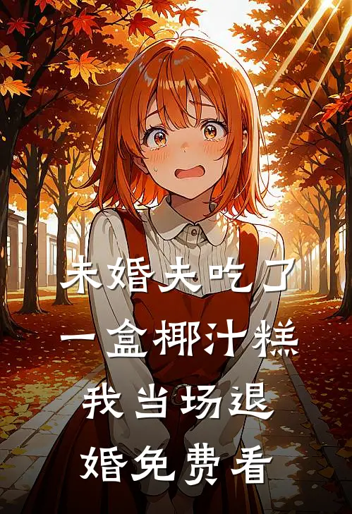 未婚夫吃了一盒椰汁糕，我当场退婚免费看