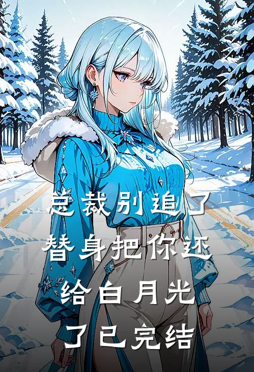 总裁别追了，替身把你还给白月光了已完结