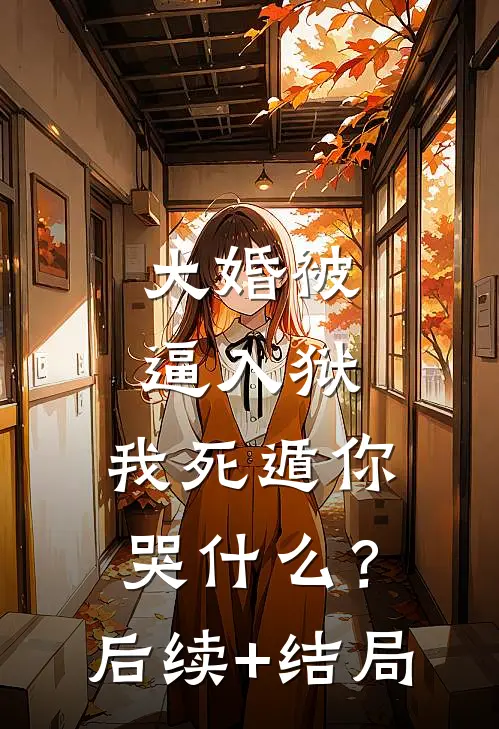 大婚被逼入狱，我死遁你哭什么？后续+结局
