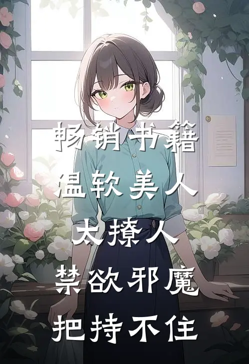 畅销书籍温软美人太撩人，禁欲邪魔把持不住