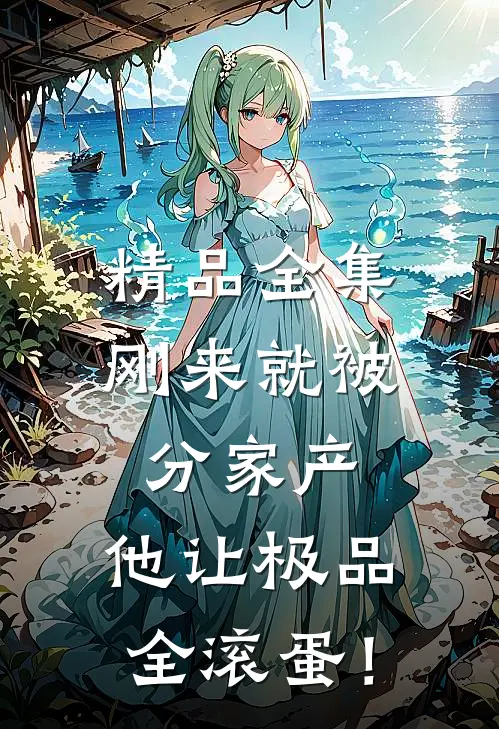 精品全集刚来就被分家产，他让极品全滚蛋！