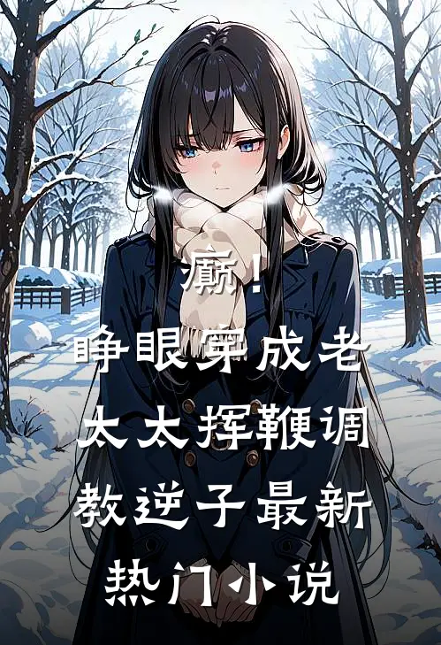 癫！睁眼穿成老太太挥鞭调教逆子最新热门小说