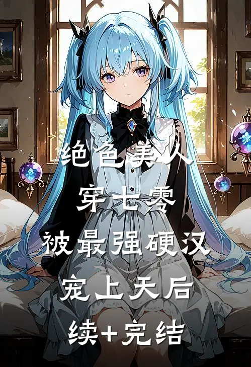 绝色美人穿七零，被最强硬汉宠上天后续+完结