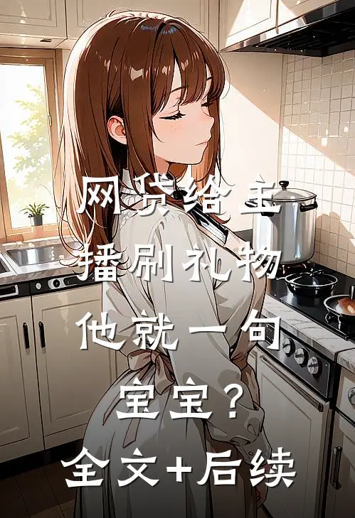 网贷给主播刷礼物，他就一句宝宝？全文+后续