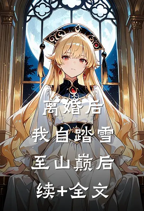 离婚后，我自踏雪至山巅后续+全文