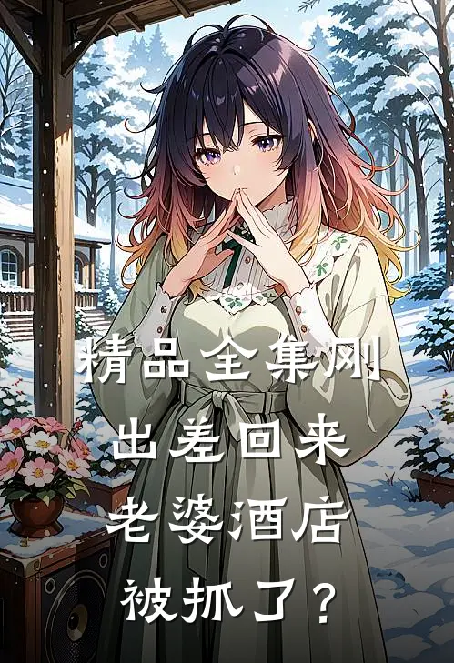 精品全集刚出差回来，老婆酒店被抓了？