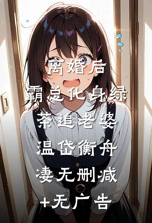 离婚后，霸总化身绿茶追老婆温岱衡舟凄无删减+无广告