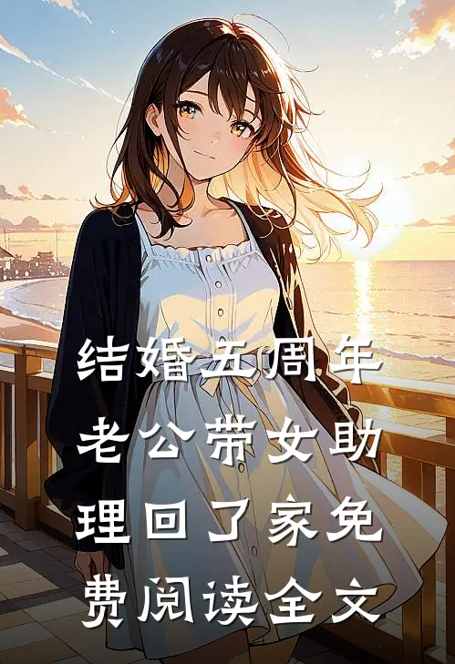结婚五周年，老公带女助理回了家免费阅读全文