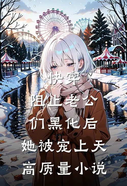 快穿：阻止老公们黑化后，她被宠上天高质量小说