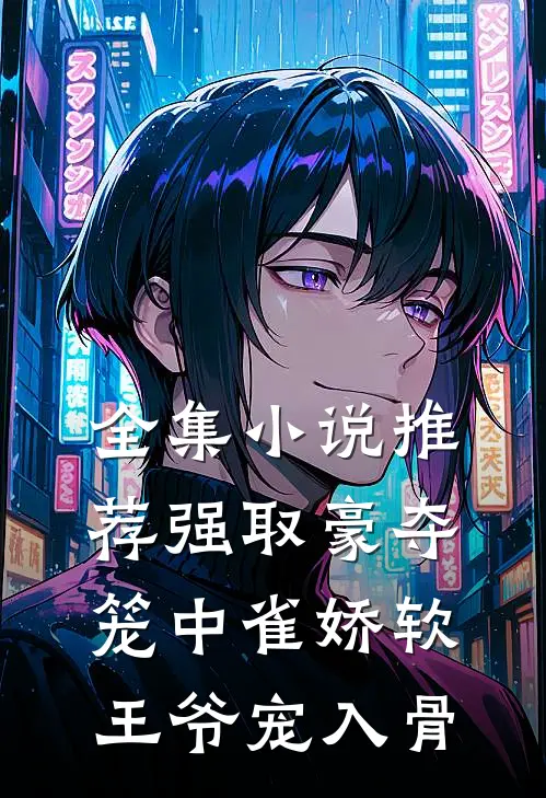 全集小说推荐强取豪夺：笼中雀娇软，王爷宠入骨