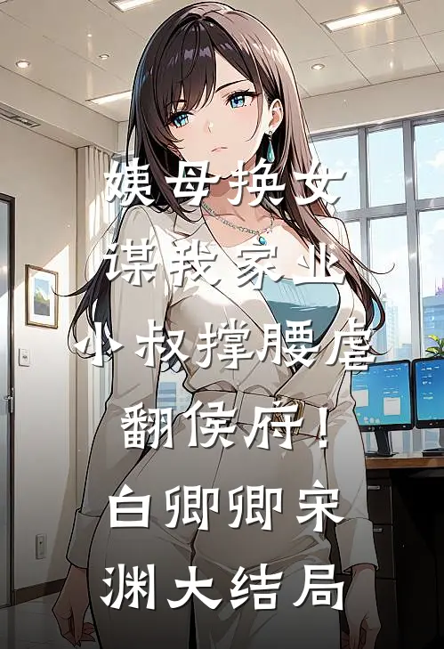 姨母换女谋我家业，小叔撑腰虐翻侯府！白卿卿宋渊大结局