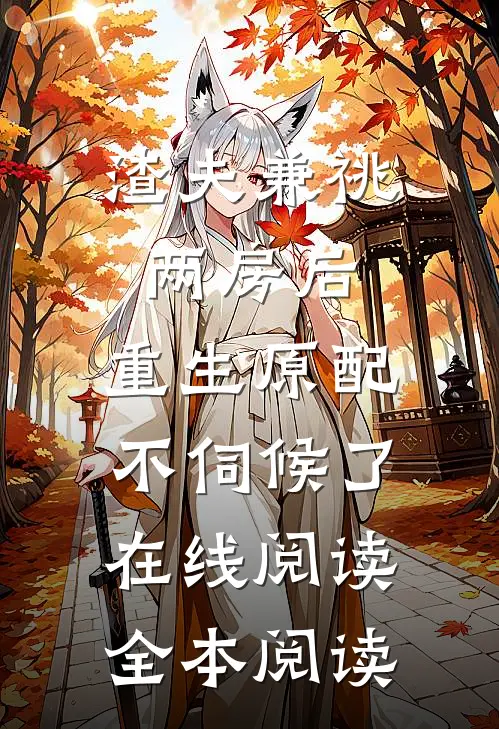 渣夫兼祧两房后，重生原配不伺候了在线阅读全本阅读