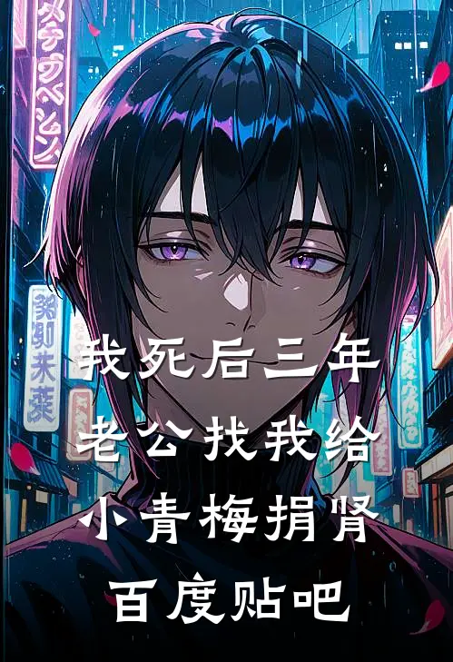 我死后三年，老公找我给小青梅捐肾百度贴吧