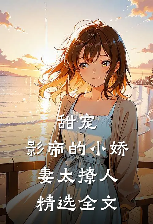 甜宠：影帝的小娇妻太撩人精选全文