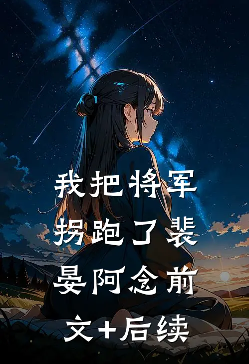 我把将军拐跑了裴晏阿念前文+后续