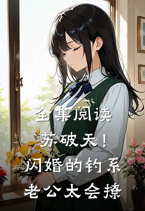 全集阅读苏破天！闪婚的钓系老公太会撩