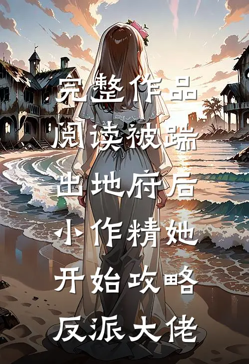 完整作品阅读被踹出地府后，小作精她开始攻略反派大佬