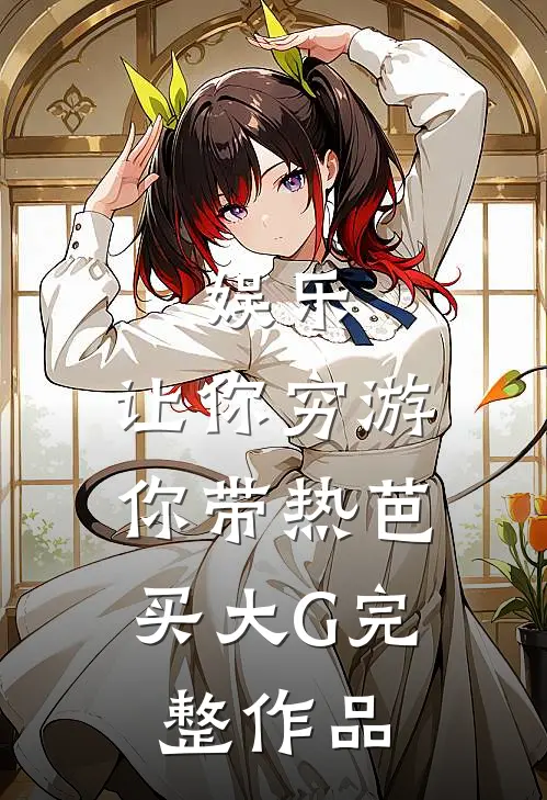 娱乐：让你穷游，你带热芭买大G完整作品