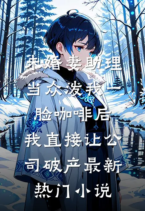 未婚妻助理当众泼我一脸咖啡后，我直接让公司破产最新热门小说
