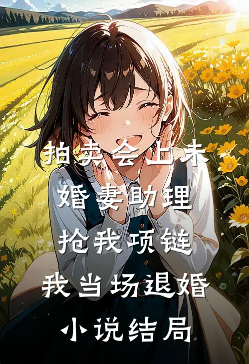 拍卖会上未婚妻助理抢我项链，我当场退婚小说结局