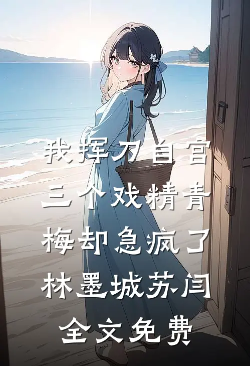 我挥刀自宫，三个戏精青梅却急疯了林墨城苏闫全文免费