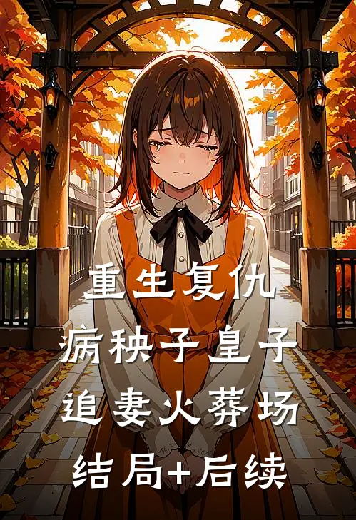 重生复仇：病秧子皇子追妻火葬场结局+后续