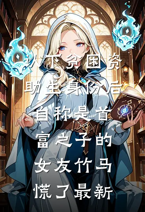 认下贫困资助生身份后，自称是首富之子的女友竹马慌了最新