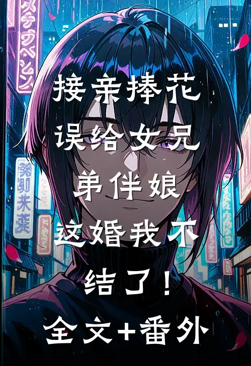 接亲捧花误给女兄弟伴娘，这婚我不结了！全文+番外