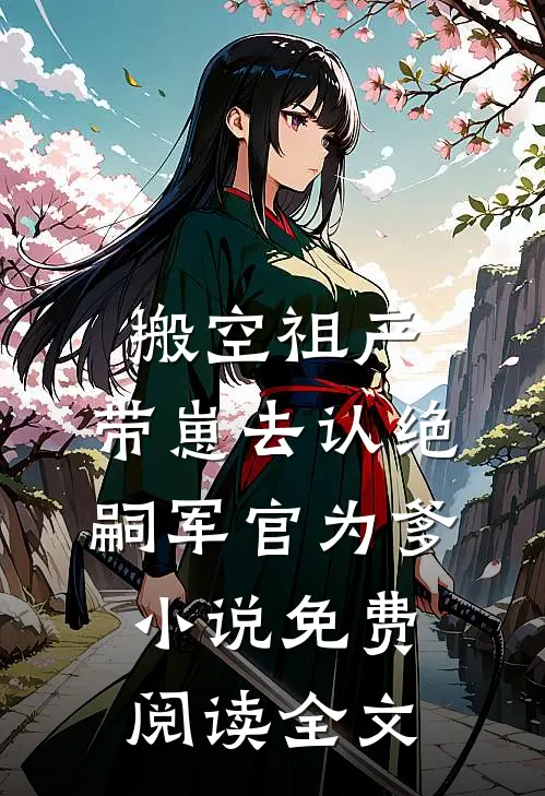 搬空祖产，带崽去认绝嗣军官为爹小说免费阅读全文