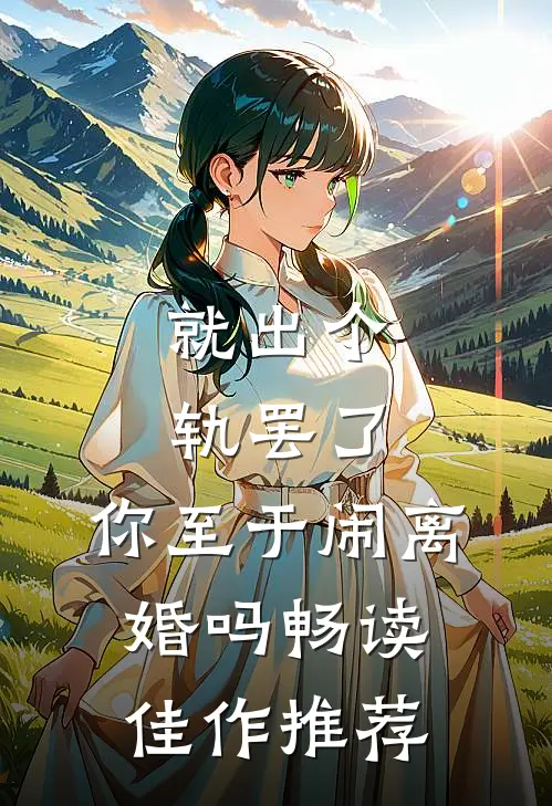 就出个轨罢了，你至于闹离婚吗畅读佳作推荐