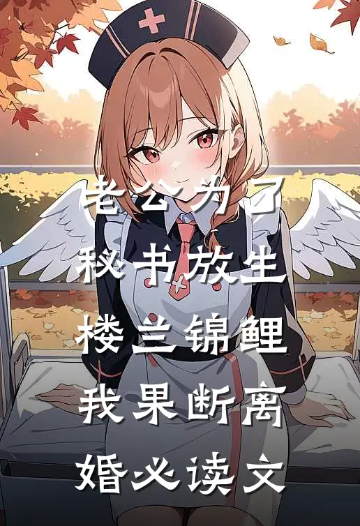 老公为了秘书放生楼兰锦鲤，我果断离婚必读文