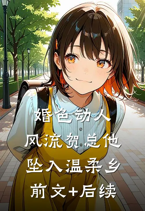 婚色动人，风流贺总他坠入温柔乡前文+后续