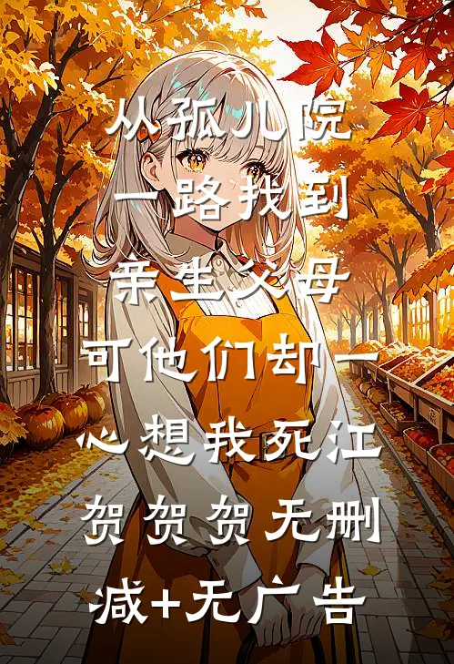 从孤儿院一路找到亲生父母，可他们却一心想我死江贺贺贺无删减+无广告