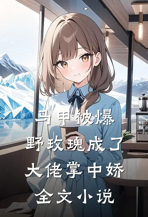 马甲被爆，野玫瑰成了大佬掌中娇全文小说